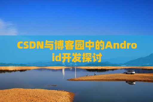 CSDN与博客园中的Android开发探讨
