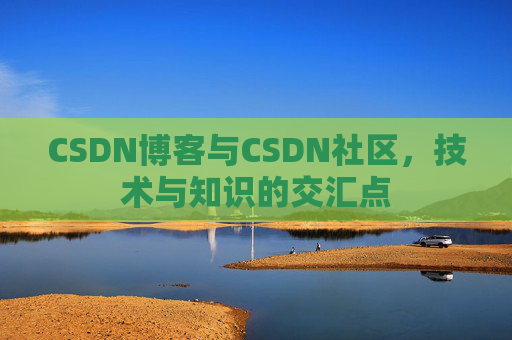 CSDN博客与CSDN社区，技术与知识的交汇点