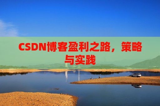 CSDN博客盈利之路，策略与实践